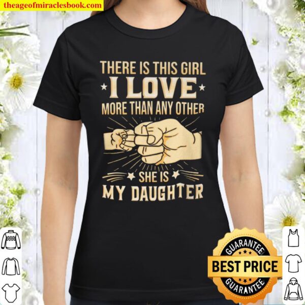 There Is This Girl I Love More Than Any Other She is My Daughter Classic Women T-Shirt