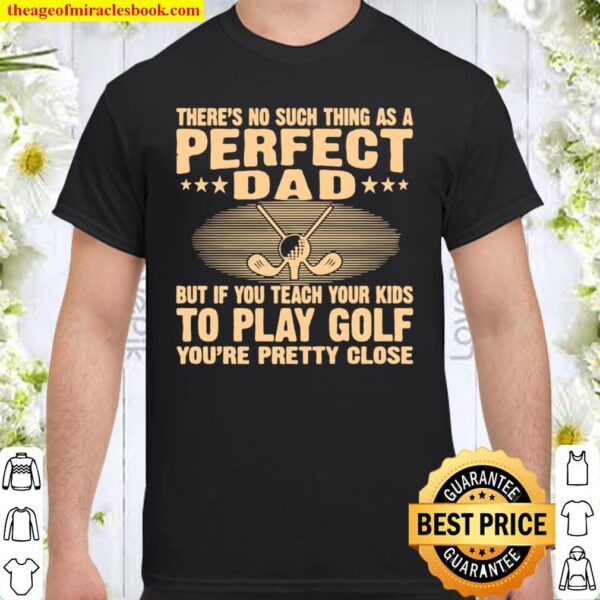 There’s No Such THing As A Perfect Dad But If Teach Your Kids To Go Go Shirt