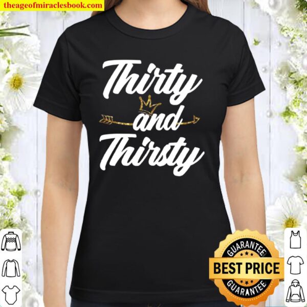 Thirty and Thirsty Classic Women T-Shirt