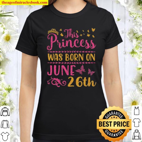 This Princess Was Born On June 26Th Happy Birthday To Me You Classic Women T-Shirt