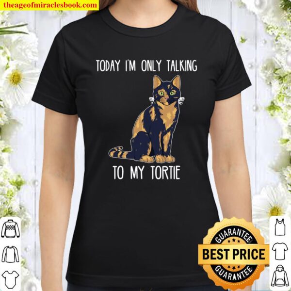 Today I’m Only Talking To My Tortie Tortoiseshell Cat Classic Women T-Shirt