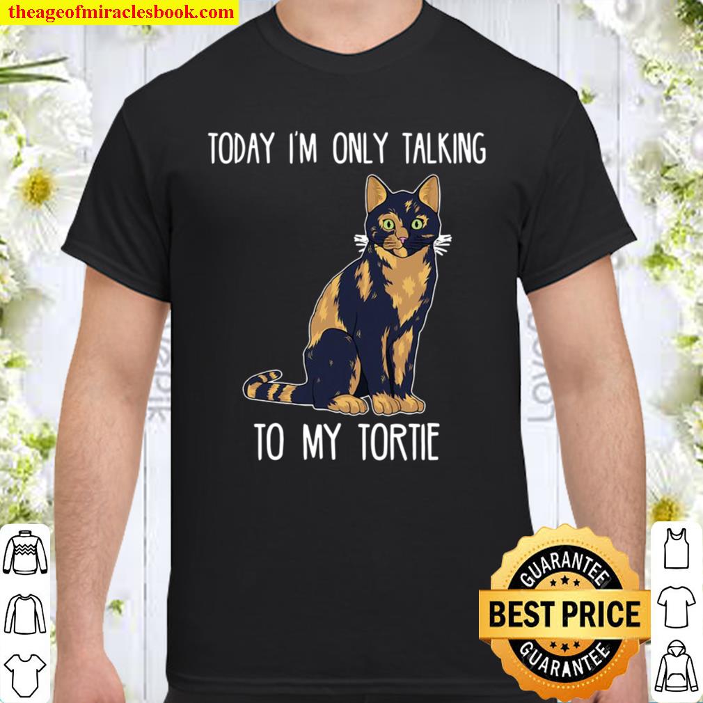 Today I’m Only Talking To My Tortie Tortoiseshell Cat limited Shirt, Hoodie, Long Sleeved, SweatShirt