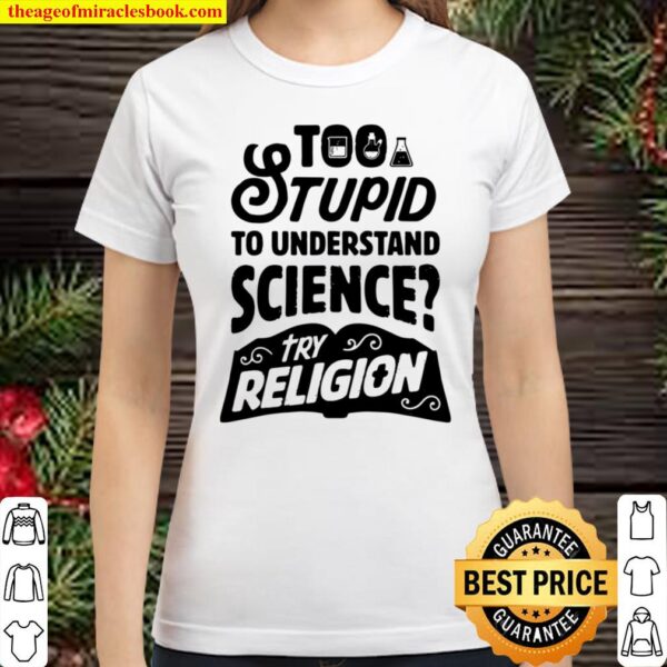 Too Stupid To Understand Science Try Religion Chemistry Gift Classic Women T-Shirt