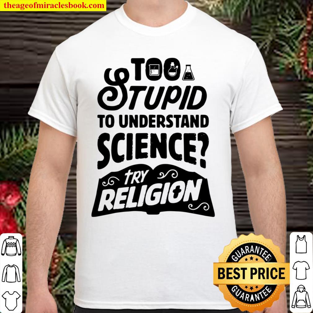Too Stupid To Understand Science Try Religion Chemistry Gift Shirt