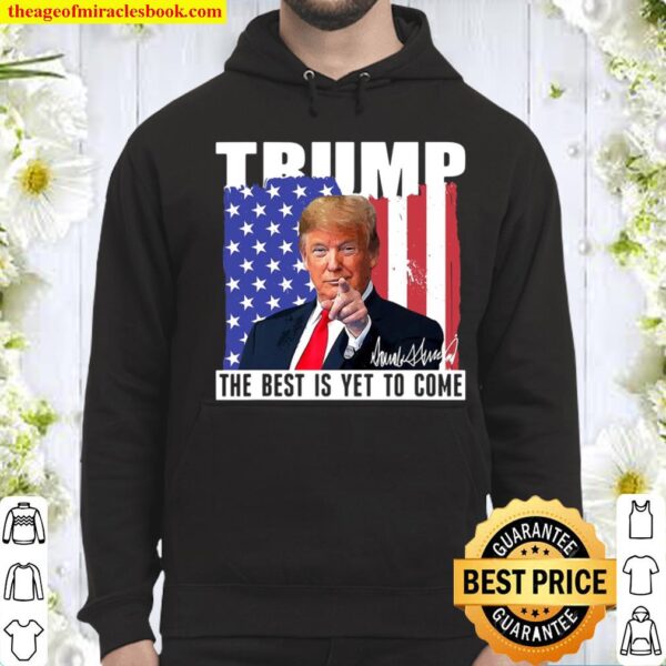 Trump The Best Is Yet To Come Usa Flag Donald Trump Gift Hoodie