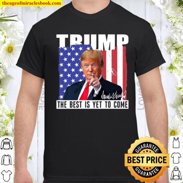 Trump The Best Is Yet To Come Usa Flag Donald Trump Gift Shirt