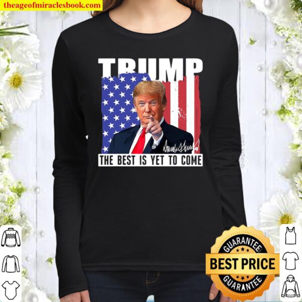 Trump The Best Is Yet To Come Usa Flag Donald Trump Gift Women Long Sleeved
