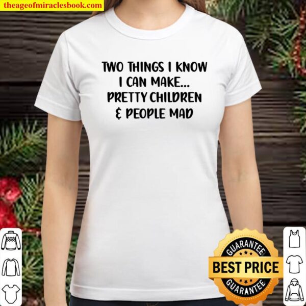 Two Things I Know I Can Make Pretty Children And People Mad Classic Women T-Shirt