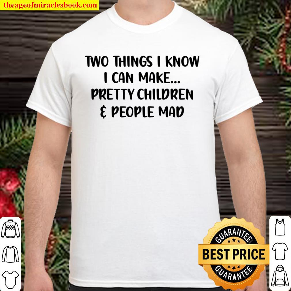 Two Things I Know I Can Make Pretty Children And People Mad hot Shirt, Hoodie, Long Sleeved, SweatShirt