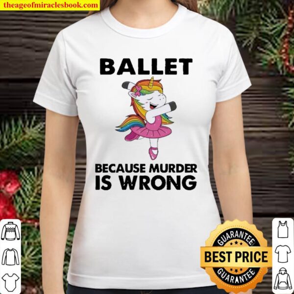 Unicorn Ballet Because Murder Is Wrong Classic Women T-Shirt