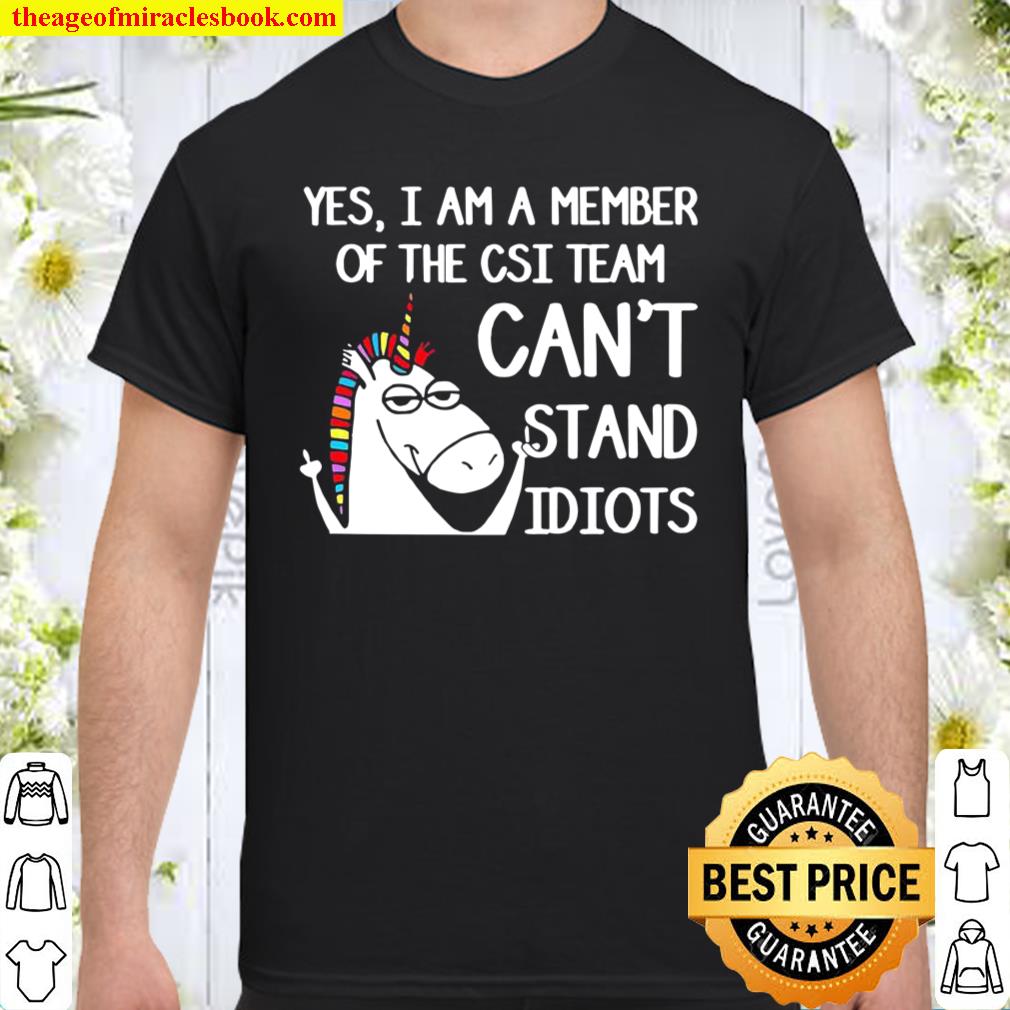 Unicorn Yes I Am A Member Of The Csi Team Can’t Stand Idiots shirt, hoodie, tank top, sweater