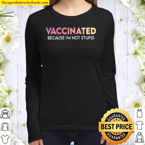 Vaccinated Because I’m Not Stupid – Funny Saying Vaccinated Women Long Sleeved