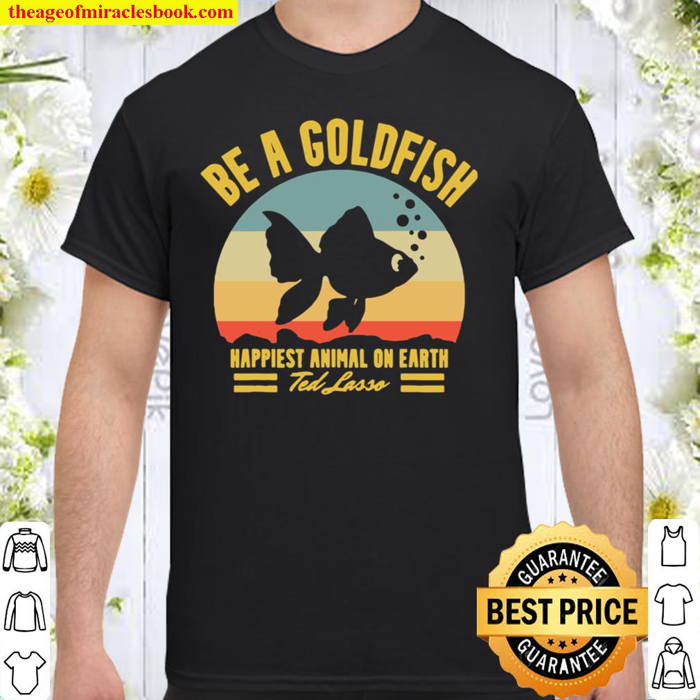 Vintage goldfish shirt, Be a Goldfish tshirt, Happinest Animal On Earth shirt, Gift for Fisherman, Fishing Lover shirt,Ted Lasso new Shirt, Hoodie, Long Sleeved, SweatShirt