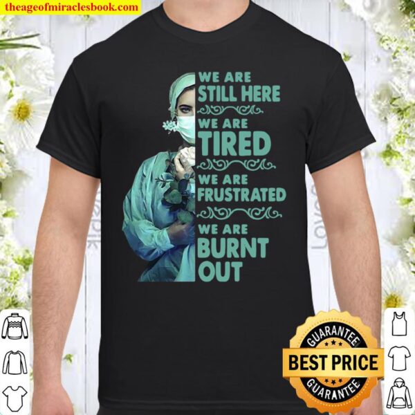 We Are Still Here We Are Tired We Are Frustrated We Are Burnt Out Shirt