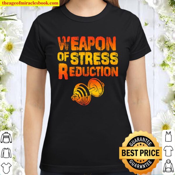 Weapons of Stress Reduction Lifting Weights Classic Women T-Shirt