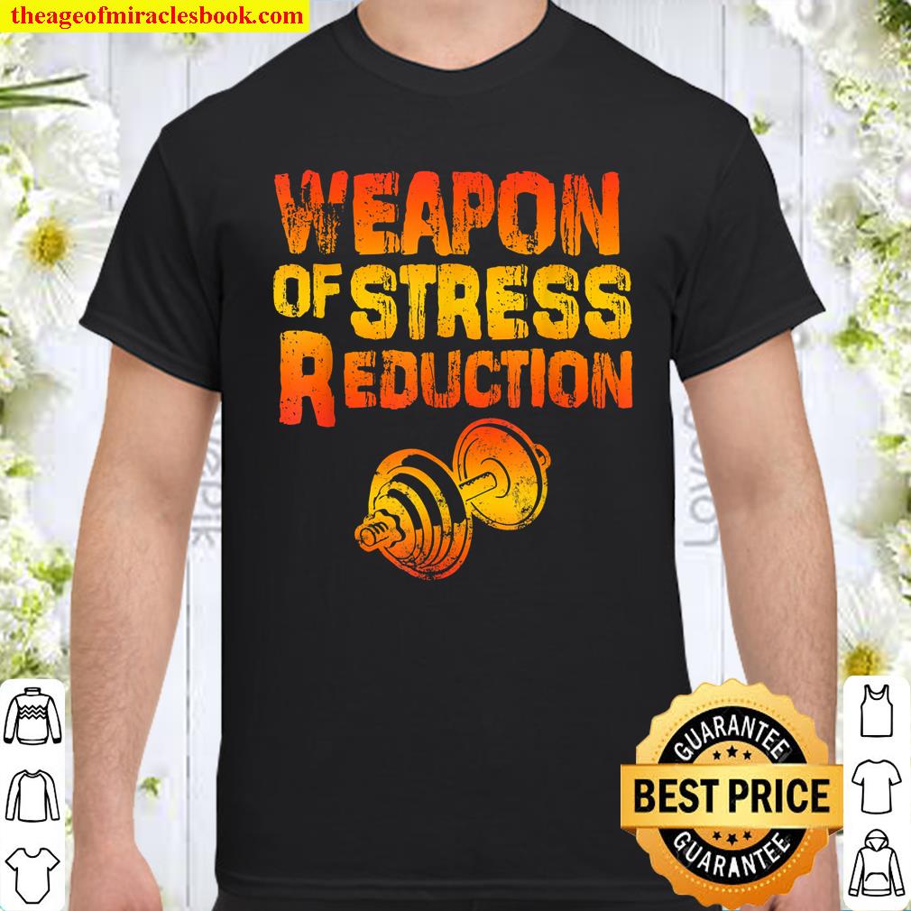 Weapons of Stress Reduction Lifting Weights shirt, hoodie, tank top, sweater