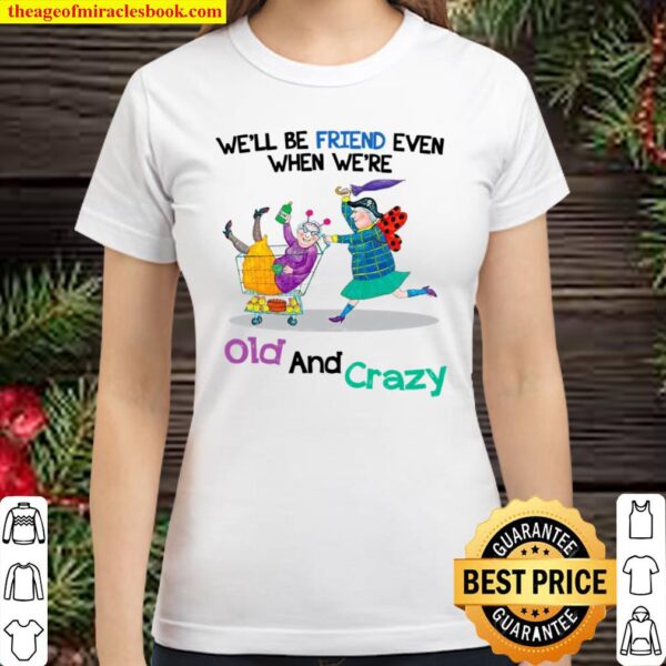 We’ll Be Friend Even When We’re Old And Crazy Classic Women T-Shirt