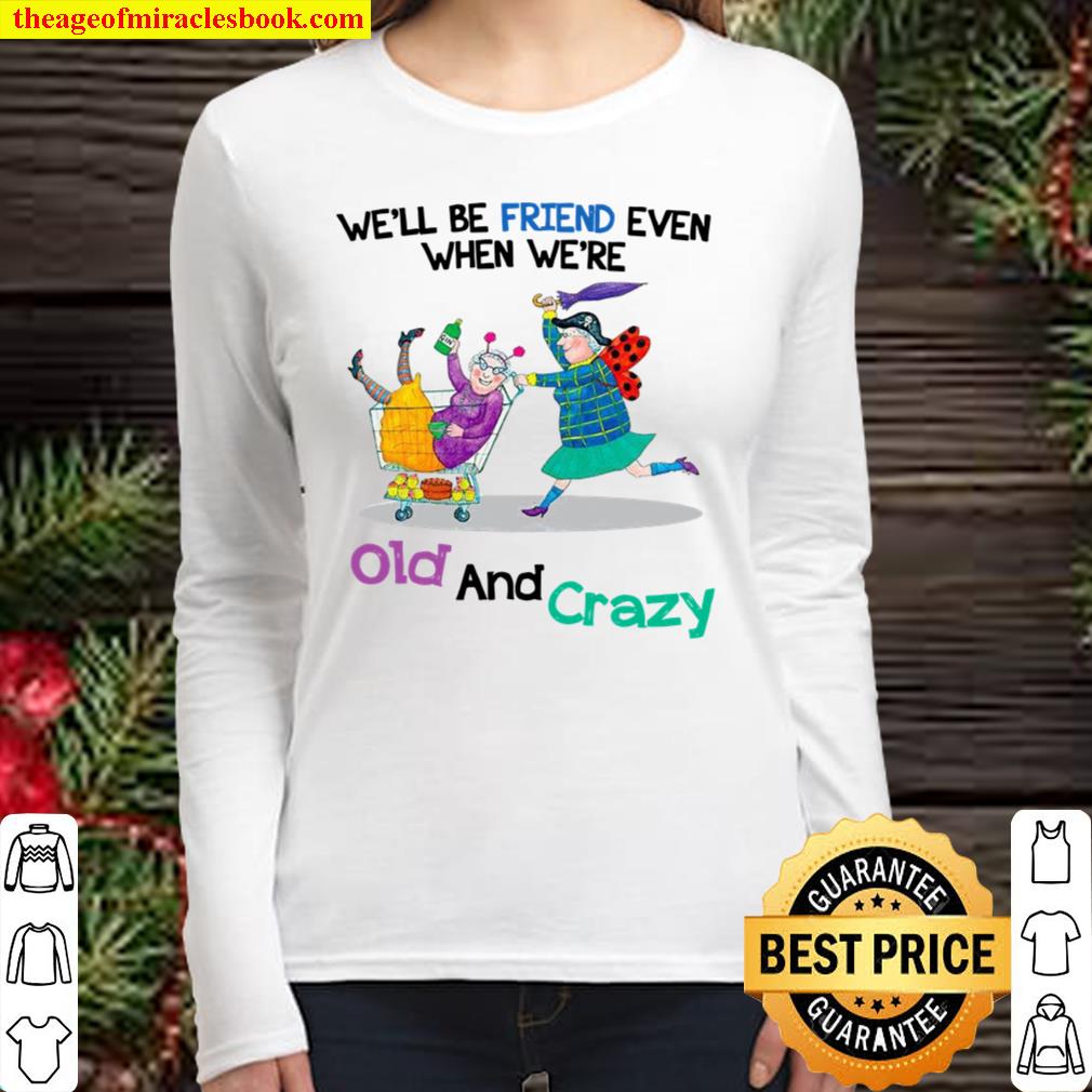 We’ll Be Friend Even When We’re Old And Crazy Women Long Sleeved