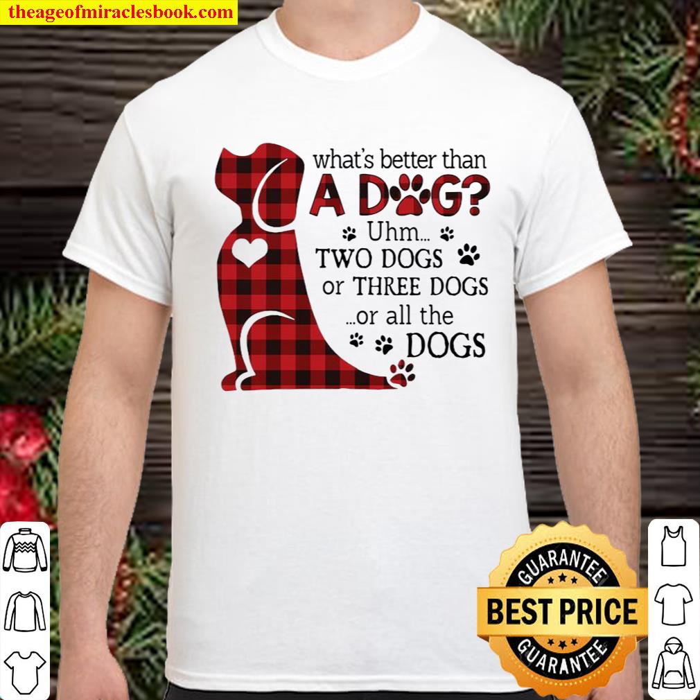 What’s better than a dog uhm two dogs or three dogs or all the dogs shirt, hoodie, tank top, sweater
