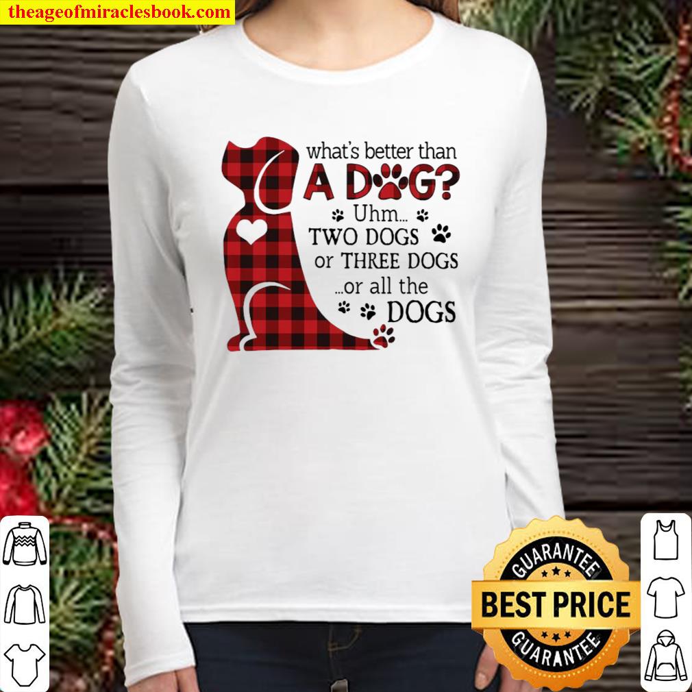 What’s better than a dog uhm two dogs or three dogs or all the dogs Women Long Sleeved