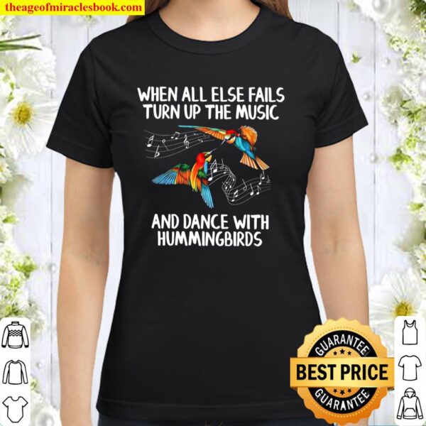When All Else Fails Turn Up The Music And Dance With Hummingbirds Classic Women T-Shirt