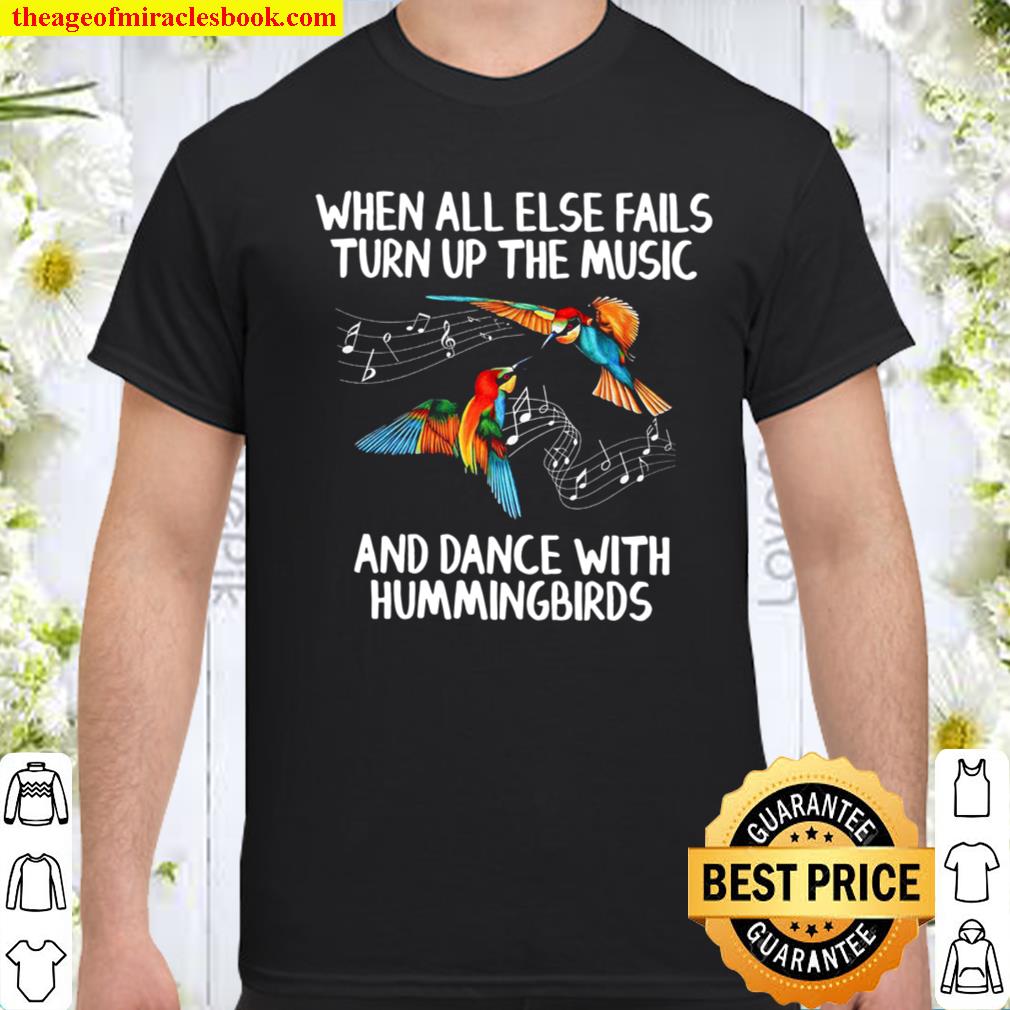 When All Else Fails Turn Up The Music And Dance With Hummingbirds shirt, hoodie, tank top, sweater
