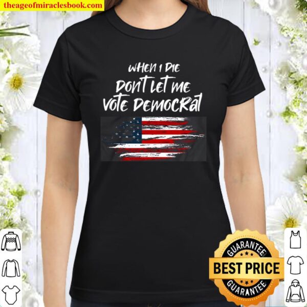 When I Die Don’t Let Me Vote Democrat Classic Women T-Shirt
