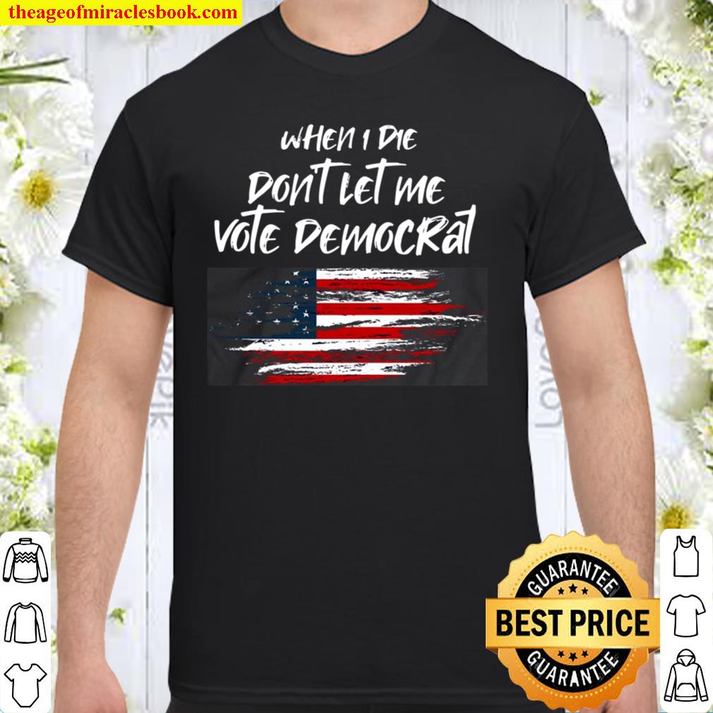 When I Die Don’t Let Me Vote Democrat limited Shirt, Hoodie, Long Sleeved, SweatShirt