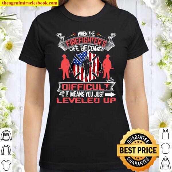 When The Firefighter’s Life Becomes Difficult It Means You Just Levele Classic Women T-Shirt
