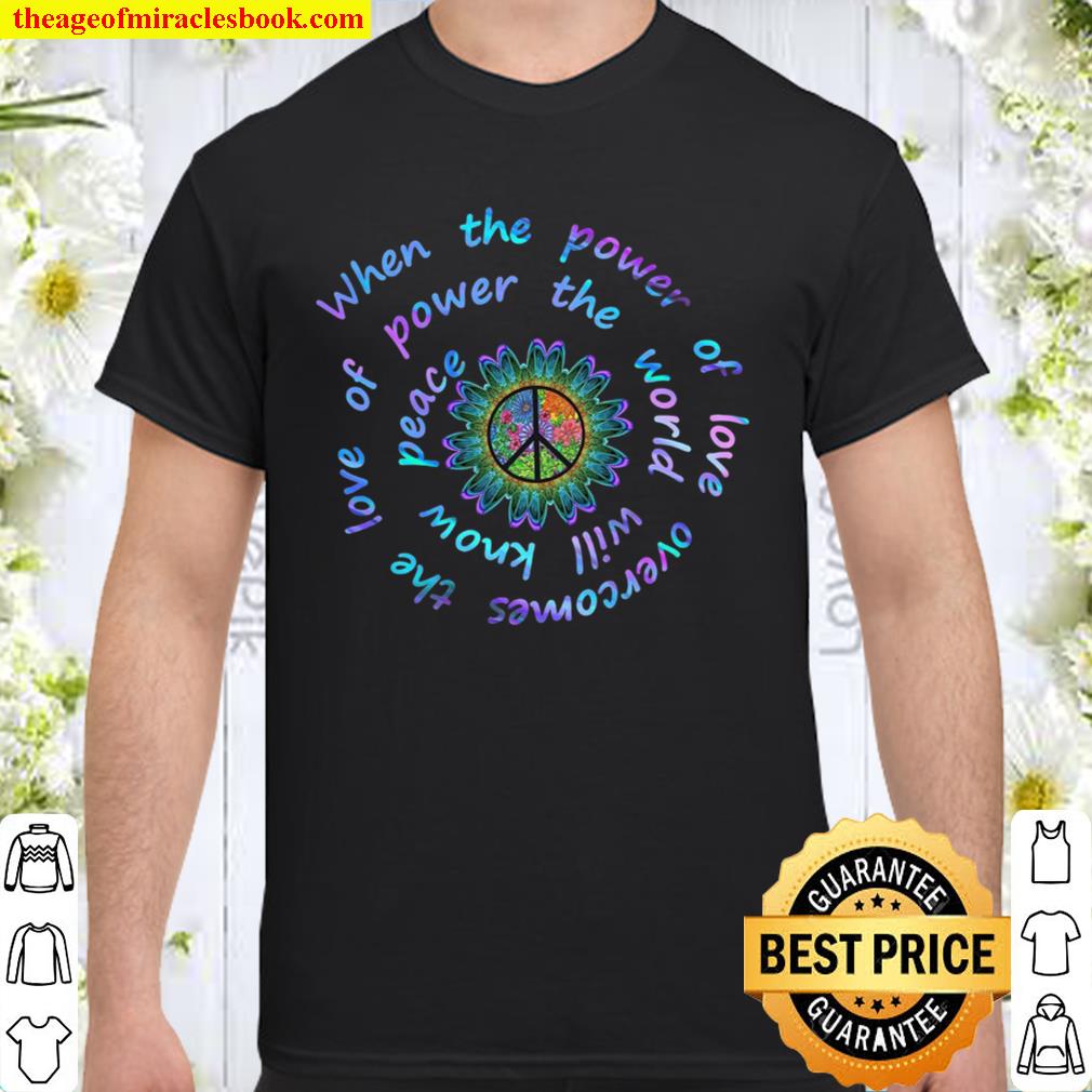 When The Power Of Love Overcomes The Love Of Power The World Will Know Peace Shirt