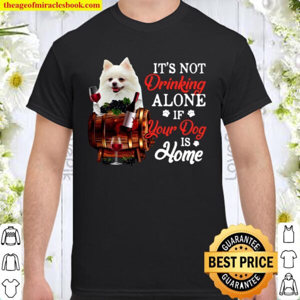 White Pomeranian It’s Not Drinking Alone If Your Dog Is Home Shirt