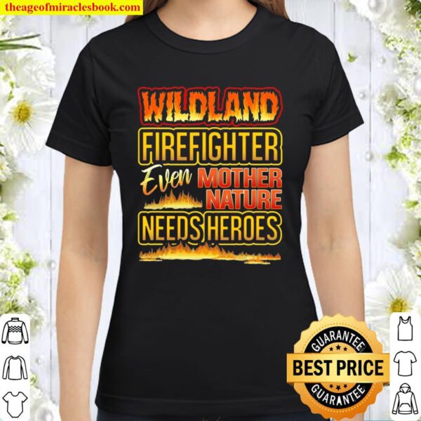 Wildland Firefighter Quote Even Mother Nature Needs Heroes Classic Women T-Shirt