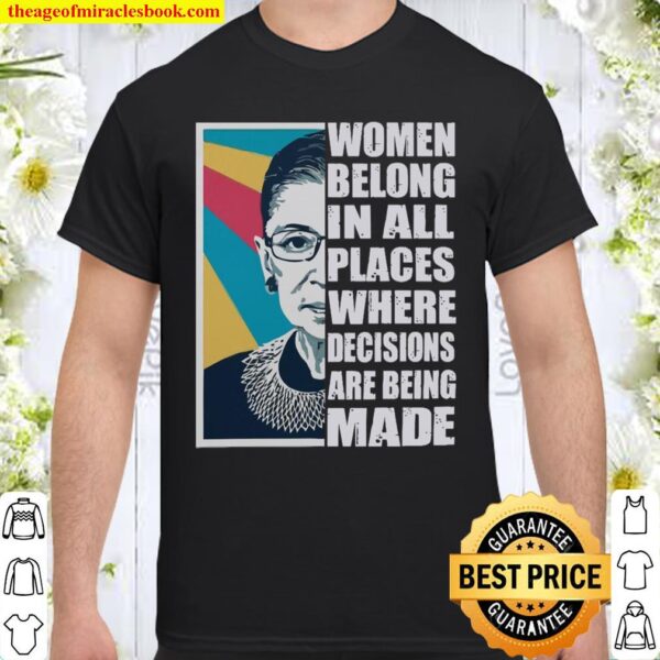 Women belong places where decisions are being made Shirt