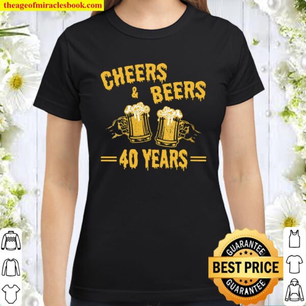 Womens CHEERS _ BEERS TO CELEBRATE 40 YEARS BIRTHDAY JOB MARRIAGE Classic Women T-Shirt
