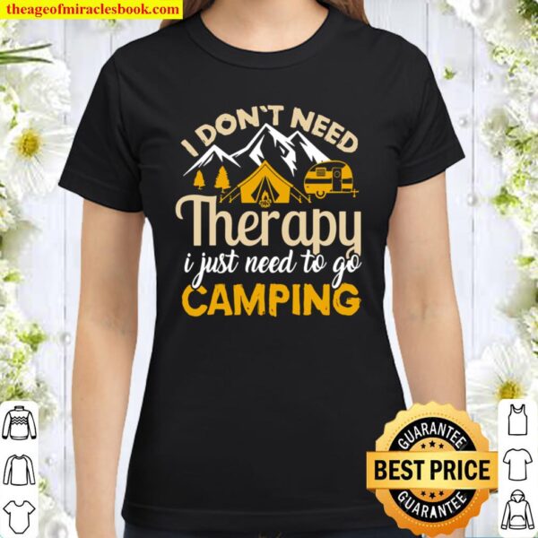 Womens I Don_t Need Therapy I Just Need to Go Camping Classic Women T-Shirt