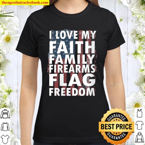 Womens I love my faith family firearms flag freedom Classic Women T-Shirt
