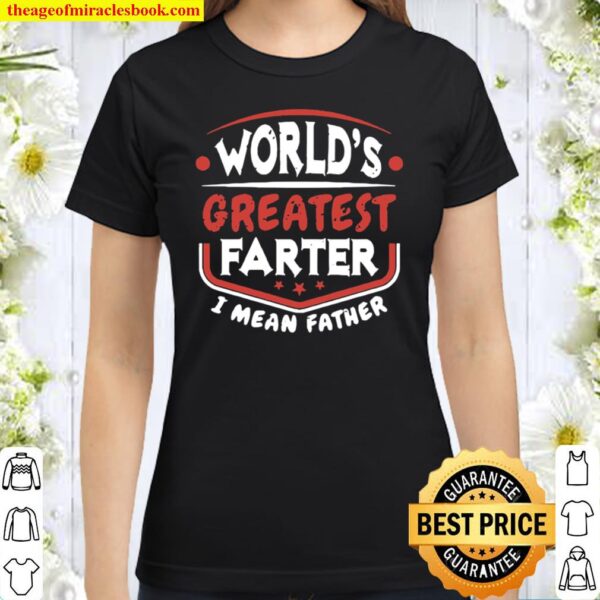 World_s Greatest Farter I Mean Father Shirt Funny Father_s Day Classic Women T-Shirt