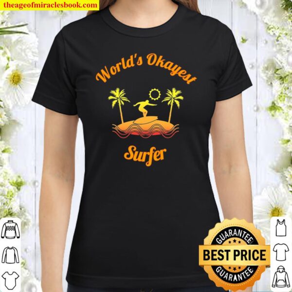 World’s Okayest Surfer Shirt For The Average Surfer Classic Women T-Shirt