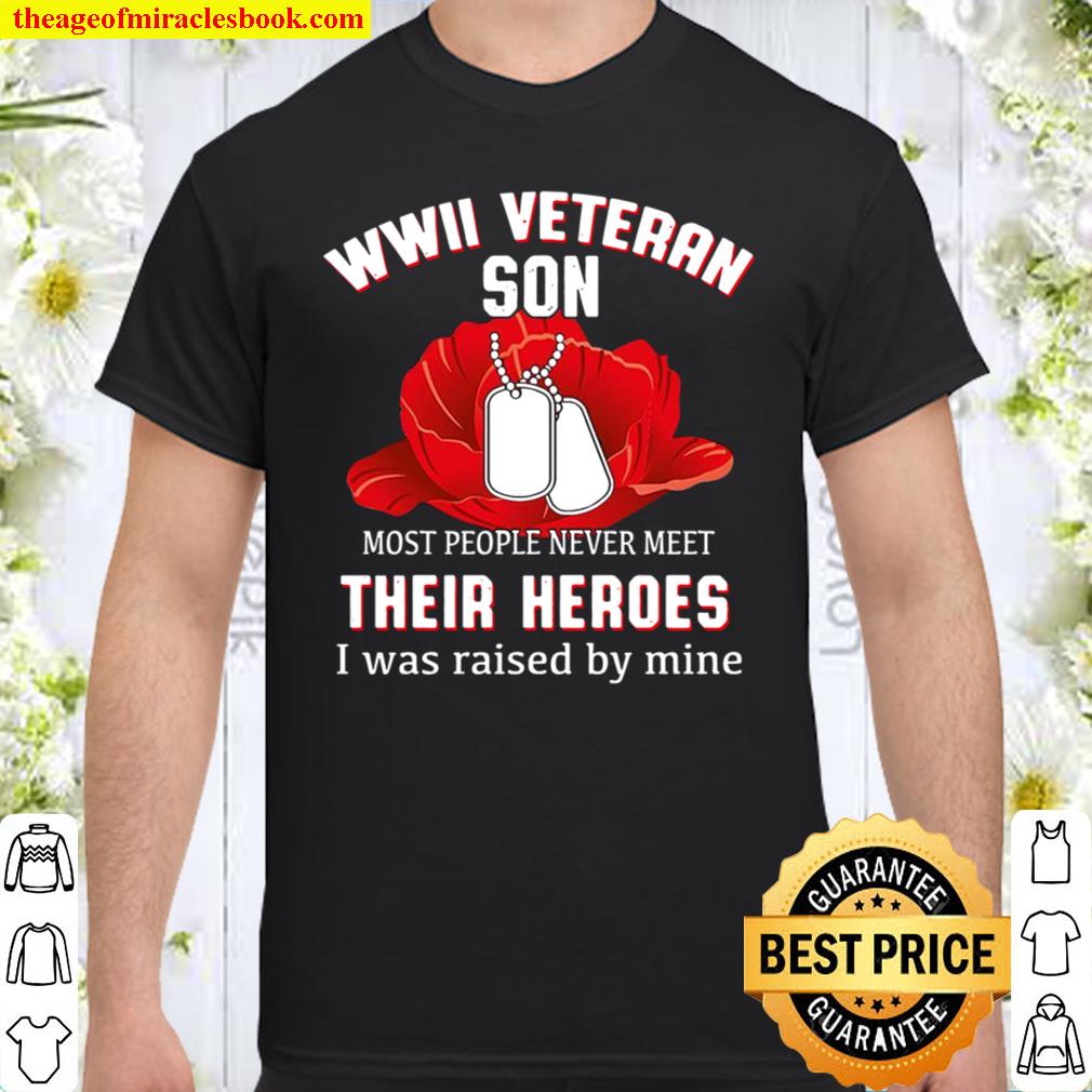 Wwii Veteran Son Most People Never Meet Their Heroes I Was Raised By M Shirt