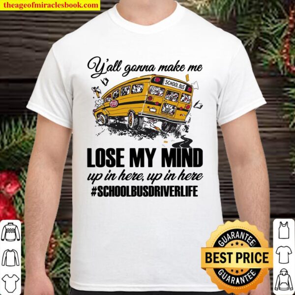 Y’all Gonna Make Me Lose My Mind Up In Here Up In Here #schoolbusdrive Shirt