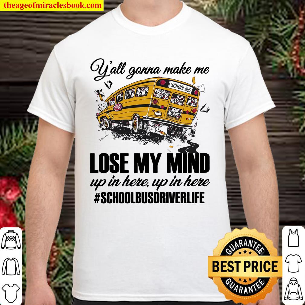 Y’all Gonna Make Me Lose My Mind Up In Here Up In Here #schoolbusdriverlife shirt, hoodie, tank top, sweater