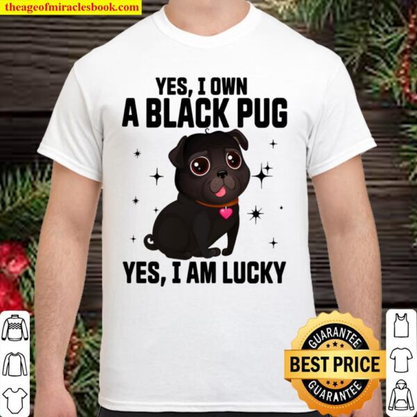 Yes I Own A Black Pug Yes I Am Lucky Shirt