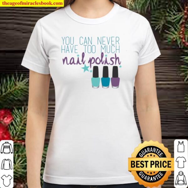 You Can Never Have Too Much Nail Polish Classic Women T-Shirt