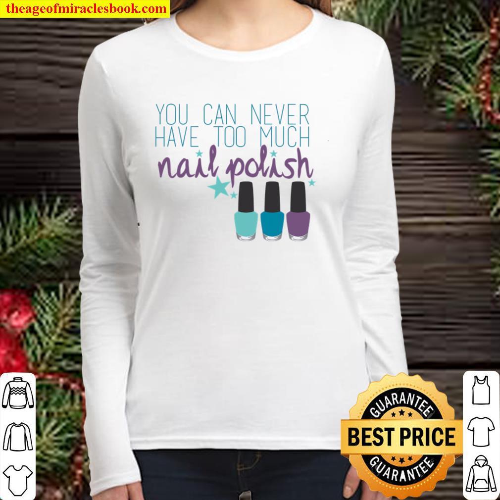 You Can Never Have Too Much Nail Polish Women Long Sleeved
