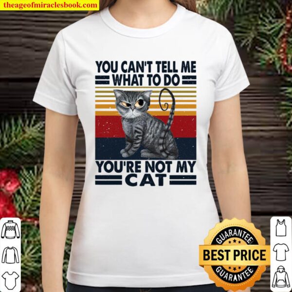 You Can’t Tell Me What To Do You’re Not My Cat Classic Women T-Shirt