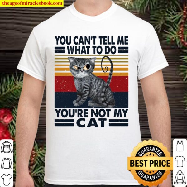 You Can’t Tell Me What To Do You’re Not My Cat Shirt