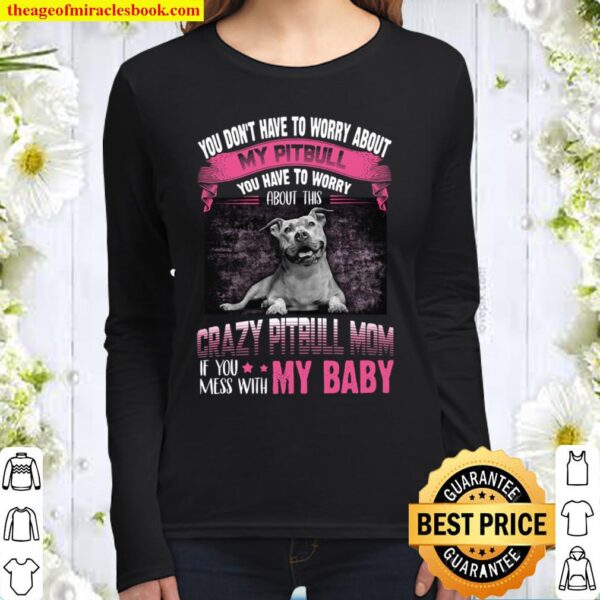You Don’t Have To Worry About My Pitbull You Have To Worry Crazy Pitbu Women Long Sleeved