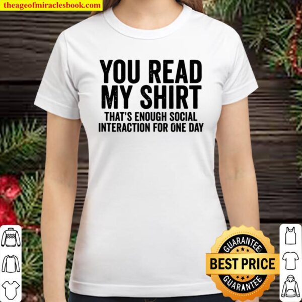 You Read My Shirt That’s Enough Social Interaction For One Day Classic Women T-Shirt