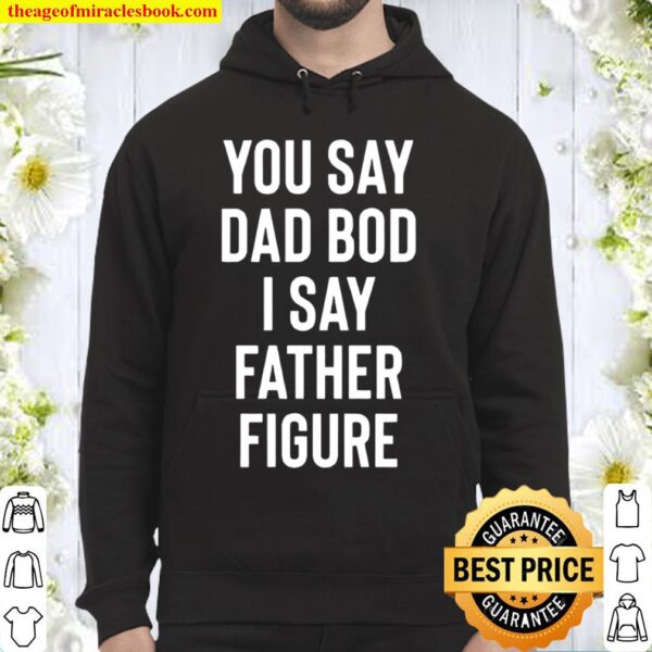 You Say Dad Bod I Say Father Figure Shirt Funny Father_s Day Gift Hoodie