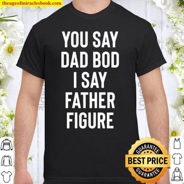 You Say Dad Bod I Say Father Figure Shirt Funny Father_s Day Gift Shirt
